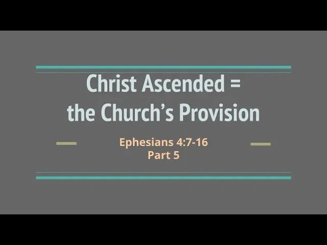 "Christ Ascended = the Church's Provision" Part 5