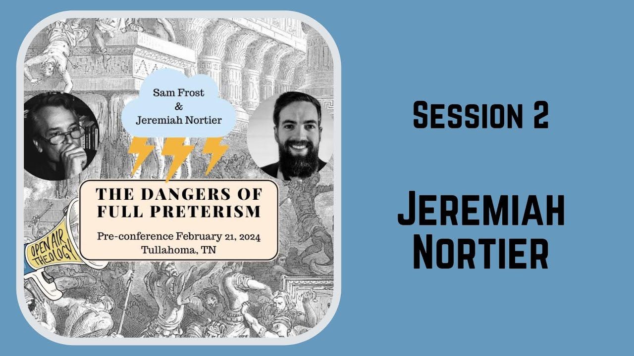 15. PreConference | Jeremiah Nortier | The Dangers of Full Preterism