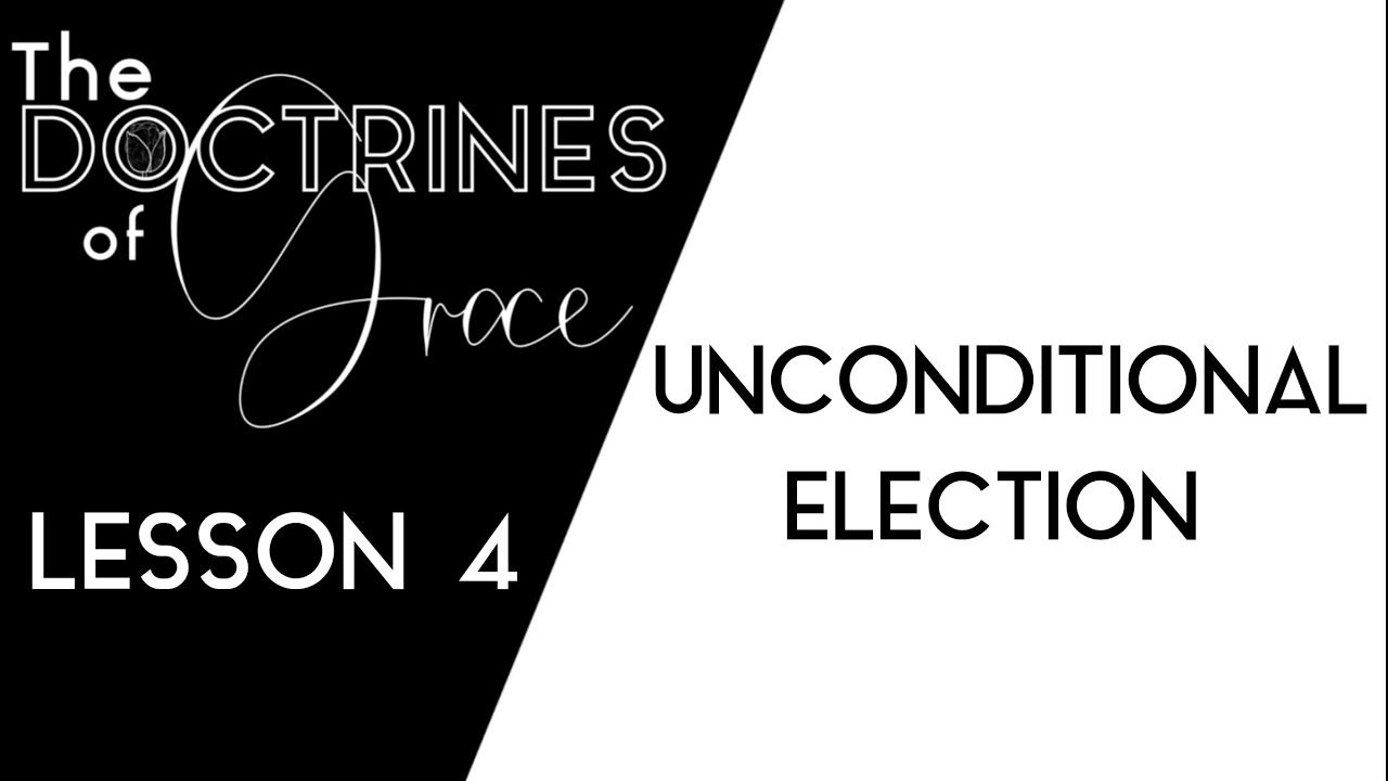 THE DOCTRINES OF GRACE: (4 of 12) UNCONDITIONAL ELECTION