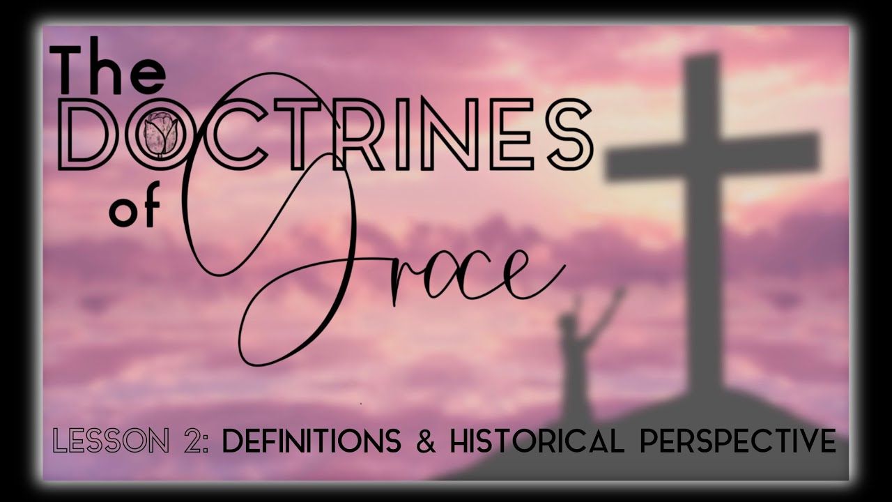 THE DOCTRINES OF GRACE: DEFINITIONS & HISTORICAL PERSPECTIVE (2 of 12)