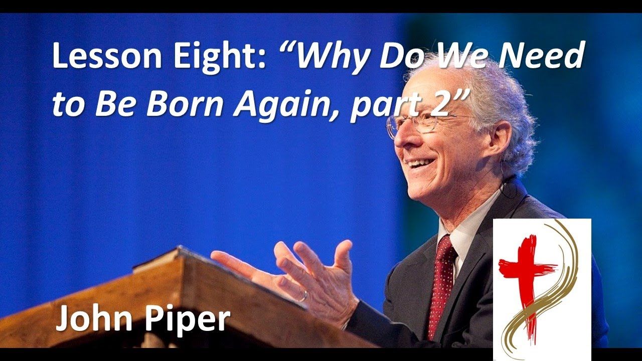 Regeneration with John Piper, “Why Do We Need to Be Born Again, part 2”, 8