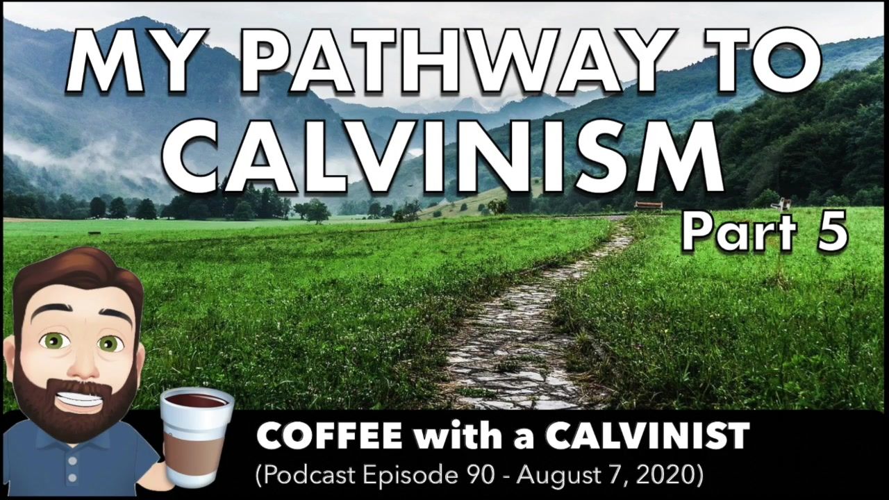 My Pathway to Calvinism Pt 5