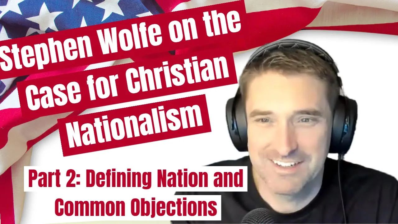 Stephen Wolfe on the Case for Christian Nationalism- Part 2: Defining Nation and Common Objections