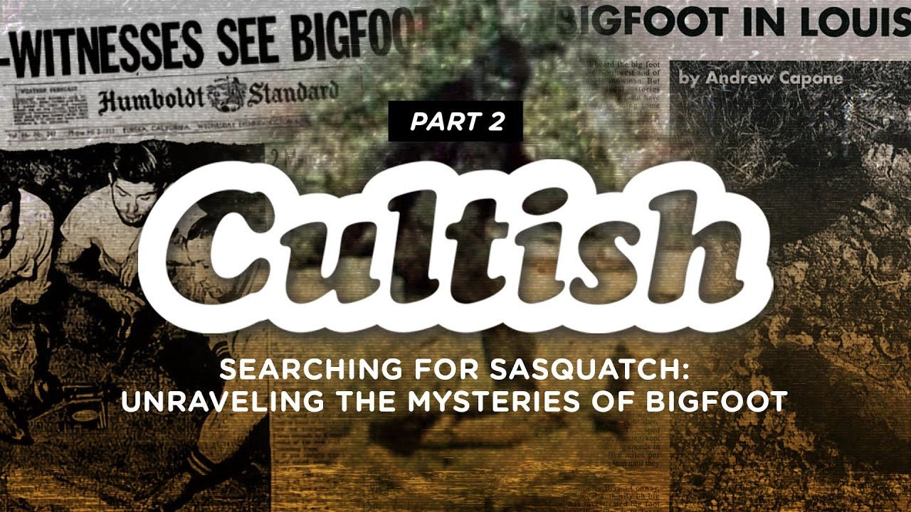 Cultish: Searching for Sasquatch: Unraveling the Mysteries of Bigfoot, Pt. 2