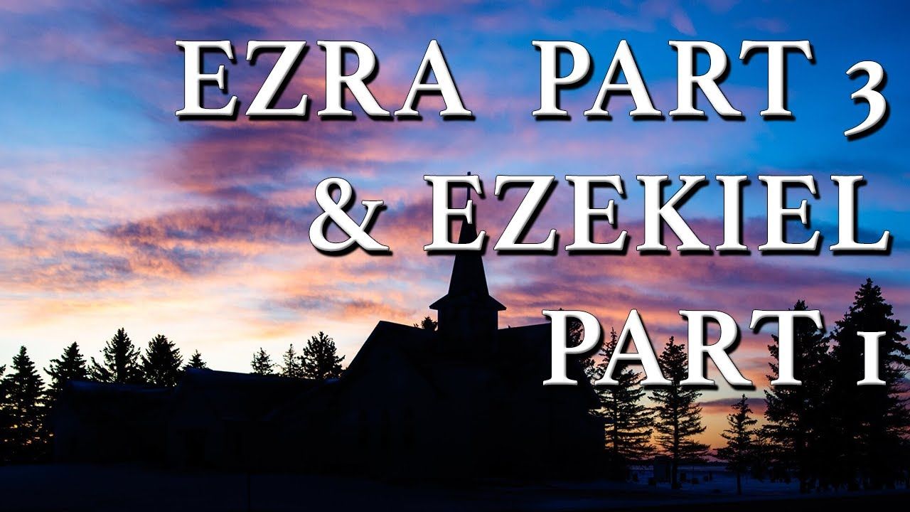 Ezra Part 3 and Ezekiel Part 1