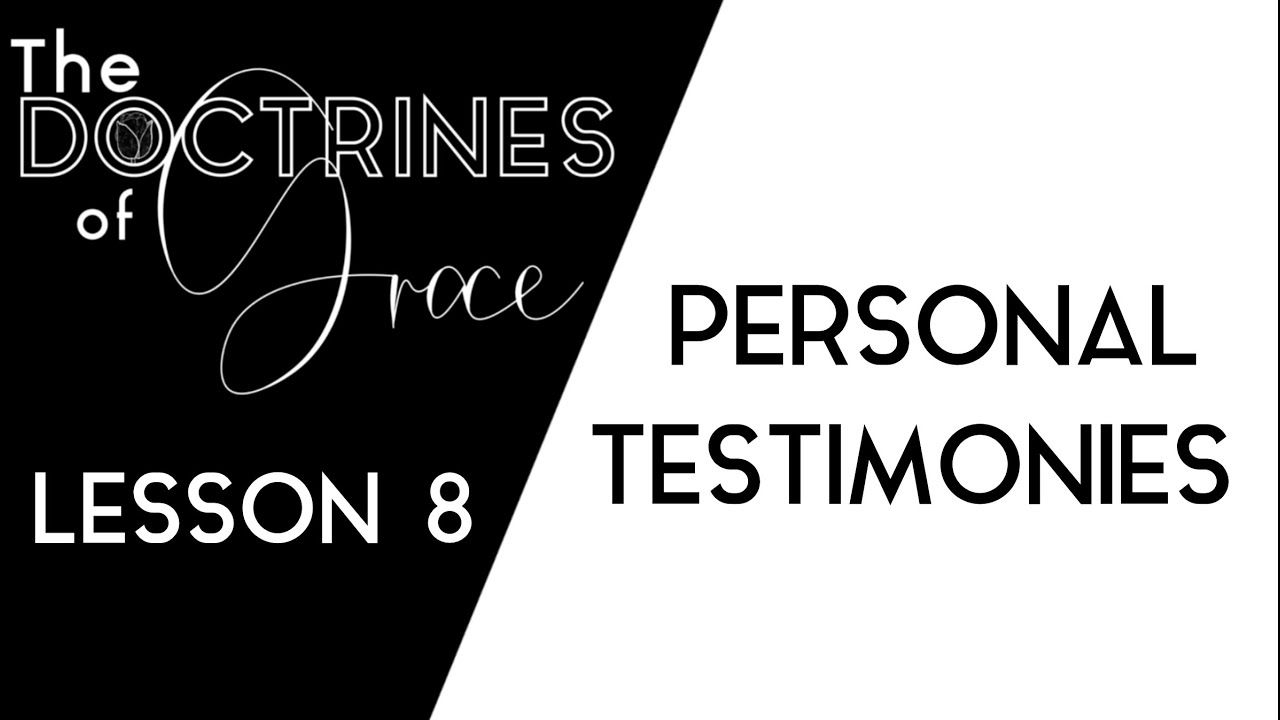 THE DOCTRINES OF GRACE: (8 of 12) PERSONAL TESTIMONIES