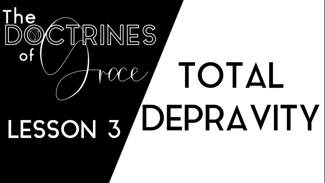 THE DOCTRINES OF GRACE: (3 of 12) TOTAL DEPRAVITY